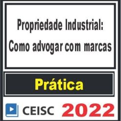 PRÁTICA (Propriedade Industrial: como advogar com marcas) Ceisc 2022