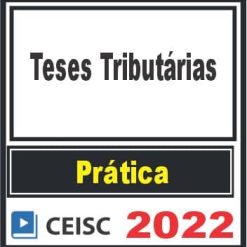 PRÁTICA (Teses Tributárias) Ceisc 2022