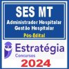 SES MT (Administrador Hospitalar - Gestão Hospitalar) Pós Edital - Estratégia 2024
